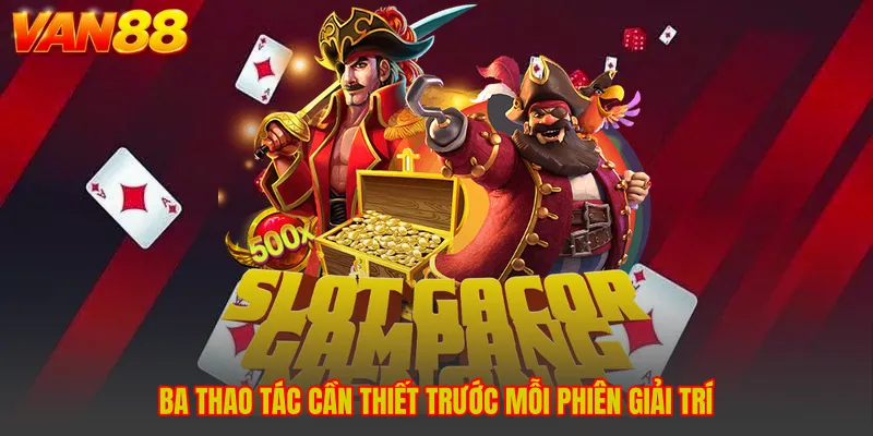 Ba thao tác cần thiết trước mỗi phiên giải trí