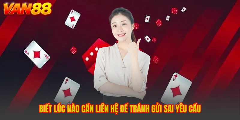Biết lúc nào cần liên hệ để tránh gửi sai yêu cầu