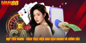 Nạp Tiền VAN88 - Cách Thực Hiện Giao Dịch Nhanh Và Chính Xác