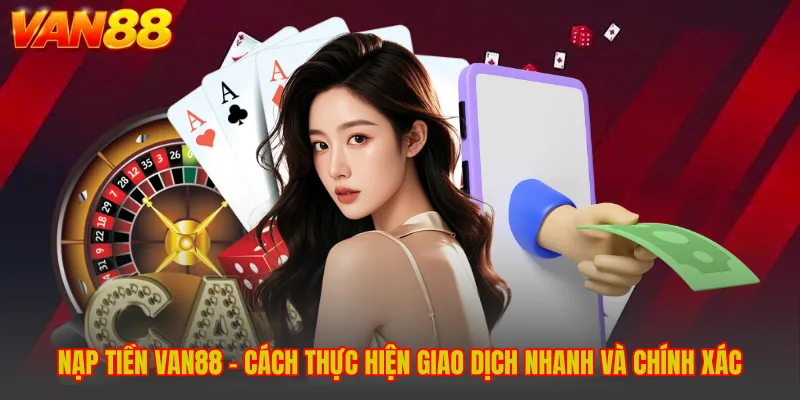 Nạp Tiền VAN88 - Cách Thực Hiện Giao Dịch Nhanh Và Chính Xác